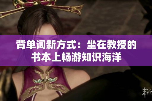 背单词新方式：坐在教授的书本上畅游知识海洋