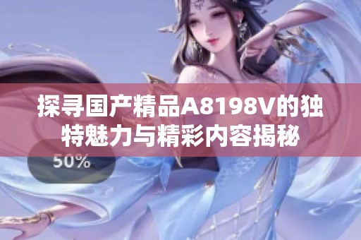 探寻国产精品A8198V的独特魅力与精彩内容揭秘
