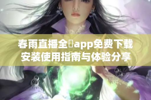 春雨直播全婐app免费下载安装使用指南与体验分享