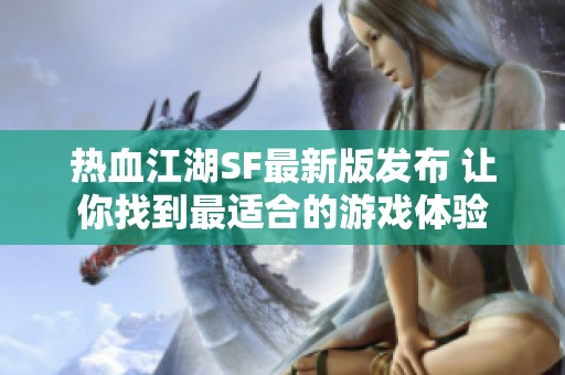 热血江湖SF最新版发布 让你找到最适合的游戏体验