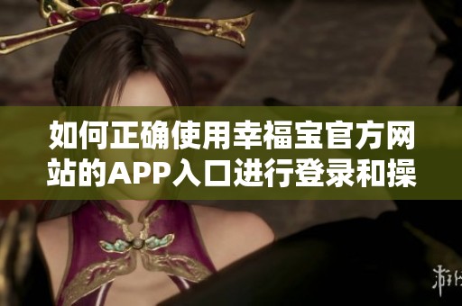 如何正确使用幸福宝官方网站的APP入口进行登录和操作