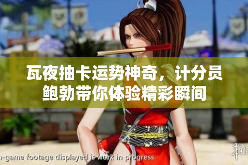 瓦夜抽卡运势神奇，计分员鲍勃带你体验精彩瞬间