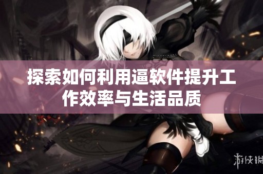 探索如何利用逼软件提升工作效率与生活品质