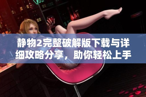 静物2完整破解版下载与详细攻略分享，助你轻松上手