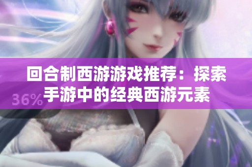 回合制西游游戏推荐：探索手游中的经典西游元素