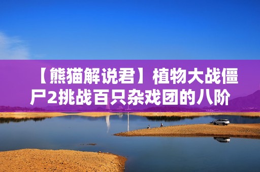 【熊猫解说君】植物大战僵尸2挑战百只杂戏团的八阶战斗策略揭秘