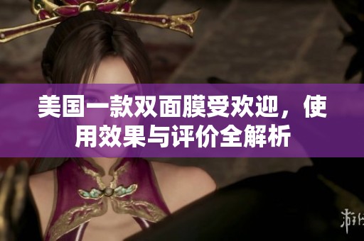 美国一款双面膜受欢迎，使用效果与评价全解析