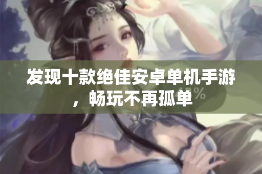 发现十款绝佳安卓单机手游，畅玩不再孤单