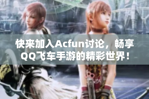 快来加入Acfun讨论，畅享QQ飞车手游的精彩世界！