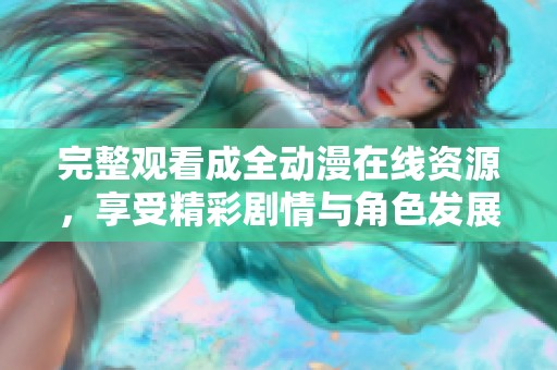完整观看成全动漫在线资源，享受精彩剧情与角色发展