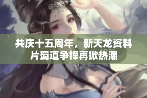 共庆十五周年，新天龙资料片蜀道争锋再掀热潮