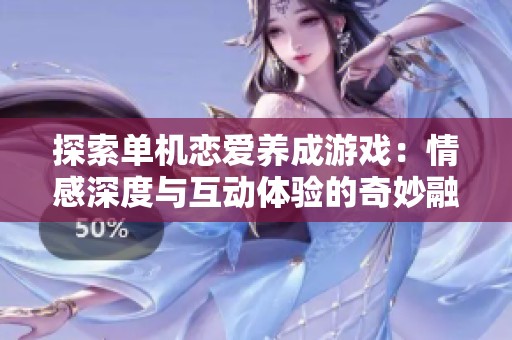 探索单机恋爱养成游戏：情感深度与互动体验的奇妙融合