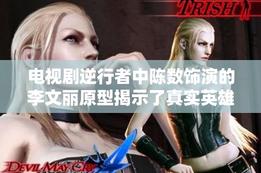 电视剧逆行者中陈数饰演的李文丽原型揭示了真实英雄的感人事迹