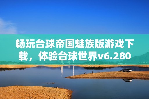 畅玩台球帝国魅族版游戏下载，体验台球世界v6.28011精彩内容