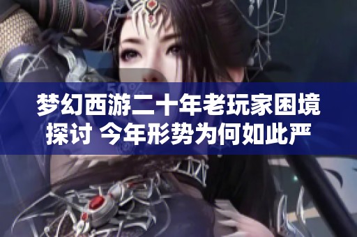 梦幻西游二十年老玩家困境探讨 今年形势为何如此严峻