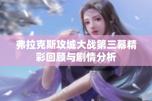 弗拉克斯攻城大战第三幕精彩回顾与剧情分析