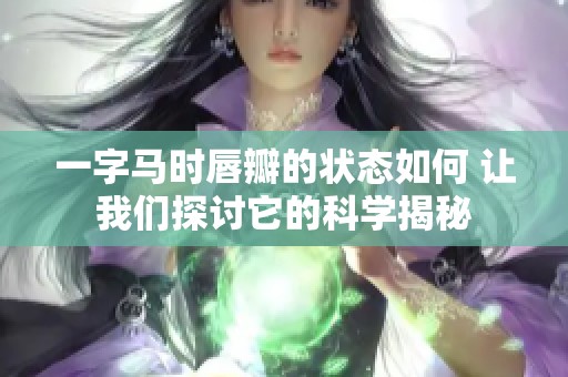一字马时唇瓣的状态如何 让我们探讨它的科学揭秘