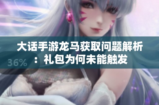 大话手游龙马获取问题解析：礼包为何未能触发