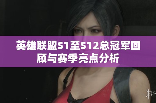 英雄联盟S1至S12总冠军回顾与赛季亮点分析