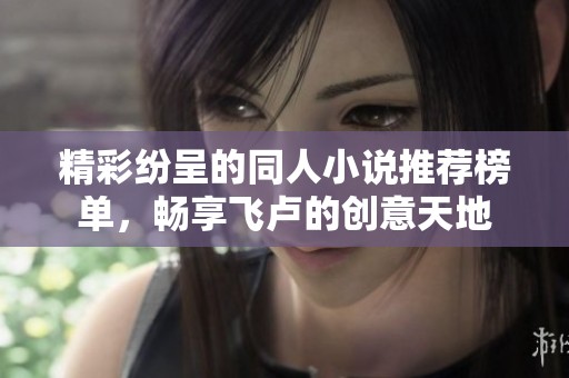 精彩纷呈的同人小说推荐榜单，畅享飞卢的创意天地