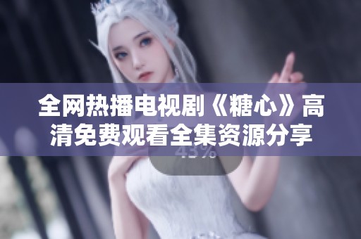 全网热播电视剧《糖心》高清免费观看全集资源分享