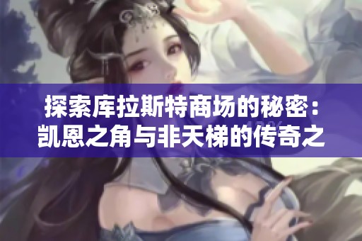 探索库拉斯特商场的秘密：凯恩之角与非天梯的传奇之旅