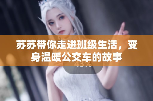 苏苏带你走进班级生活，变身温暖公交车的故事