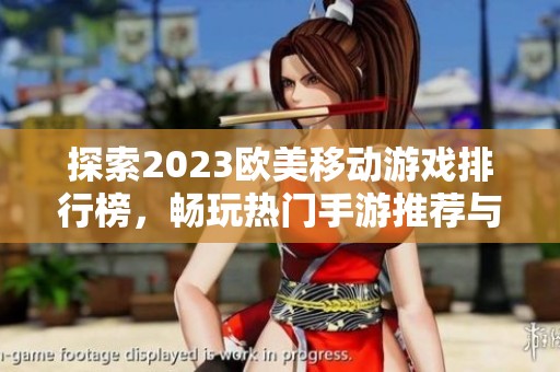 探索2023欧美移动游戏排行榜，畅玩热门手游推荐与评测
