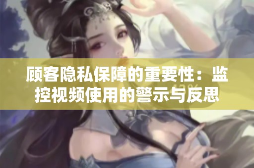 顾客隐私保障的重要性：监控视频使用的警示与反思
