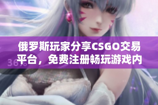 俄罗斯玩家分享CSGO交易平台，免费注册畅玩游戏内物品