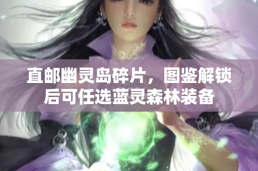直邮幽灵岛碎片，图鉴解锁后可任选蓝灵森林装备