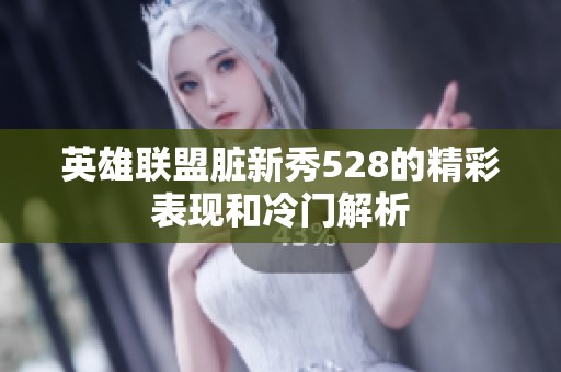 英雄联盟脏新秀528的精彩表现和冷门解析