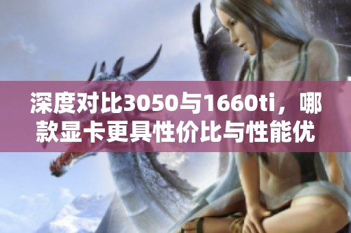 深度对比3050与1660ti，哪款显卡更具性价比与性能优势