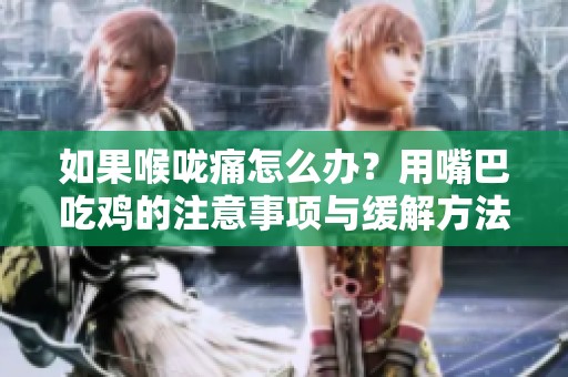 如果喉咙痛怎么办？用嘴巴吃鸡的注意事项与缓解方法