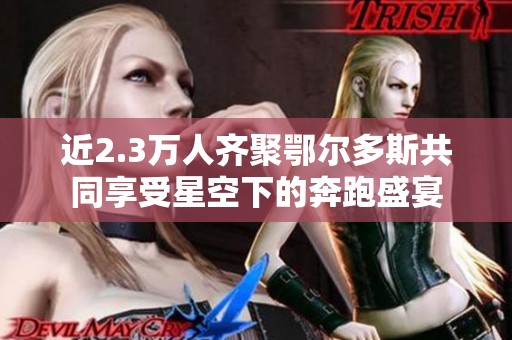 近2.3万人齐聚鄂尔多斯共同享受星空下的奔跑盛宴