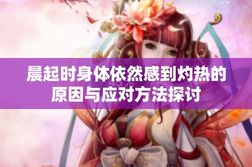 晨起时身体依然感到灼热的原因与应对方法探讨