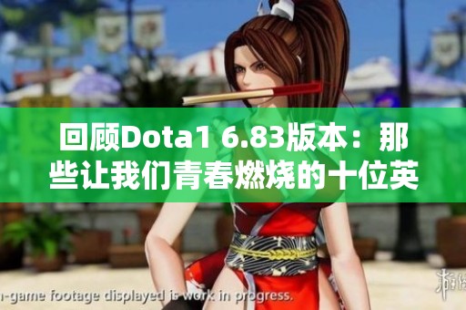 回顾Dota1 6.83版本：那些让我们青春燃烧的十位英雄