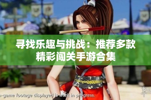 寻找乐趣与挑战：推荐多款精彩闯关手游合集