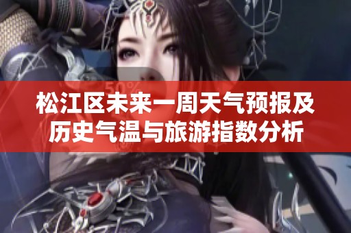 松江区未来一周天气预报及历史气温与旅游指数分析