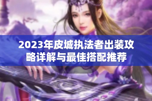 2023年皮城执法者出装攻略详解与最佳搭配推荐