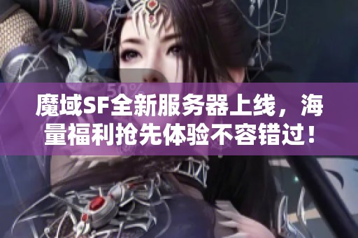 魔域SF全新服务器上线，海量福利抢先体验不容错过！