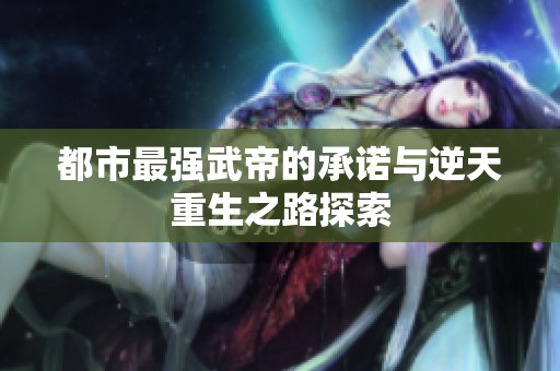 都市最强武帝的承诺与逆天重生之路探索
