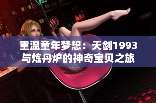 重温童年梦想：天剑1993与炼丹炉的神奇宝贝之旅