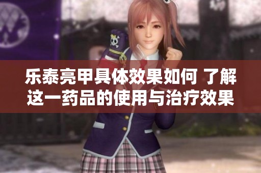 乐泰亮甲具体效果如何 了解这一药品的使用与治疗效果