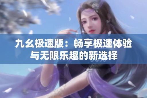 九幺极速版：畅享极速体验与无限乐趣的新选择