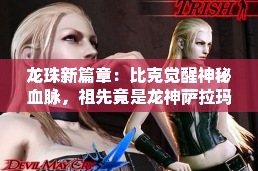 龙珠新篇章：比克觉醒神秘血脉，祖先竟是龙神萨拉玛