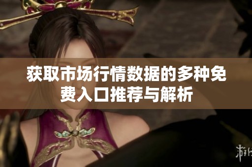 获取市场行情数据的多种免费入口推荐与解析