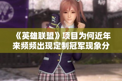 《英雄联盟》项目为何近年来频频出现定制冠军现象分析