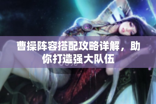 曹操阵容搭配攻略详解，助你打造强大队伍