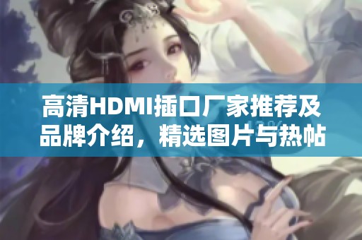 高清HDMI插口厂家推荐及品牌介绍，精选图片与热帖分享